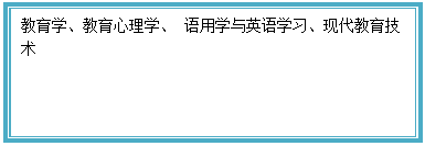 文本框: 教育学、教育心理学、 语用学与英语学习、现代教育技术 